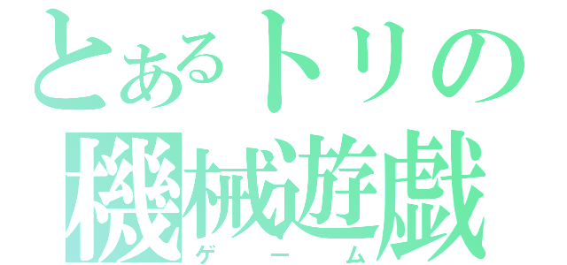 とあるトリの機械遊戯（ゲーム）