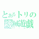 とあるトリの機械遊戯（ゲーム）