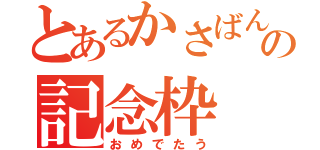 とあるかさばんの記念枠（おめでたう）