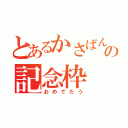 とあるかさばんの記念枠（おめでたう）