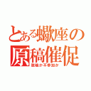 とある蠍座の原稿催促（脱稿か不参加か）