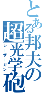 とある邦夫の超光学砲（レーザーガン）