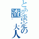 とある淡定の渣懷大人（Ｈ）