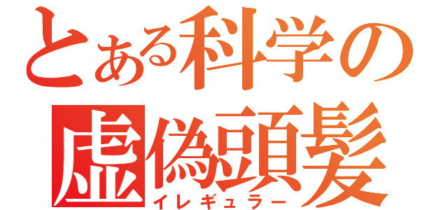 とある科学の虚偽頭髪（イレギュラー）