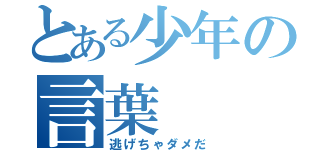 とある少年の言葉（逃げちゃダメだ）