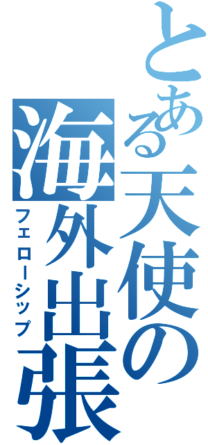 とある天使の海外出張（フェローシップ）