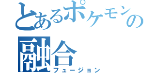 とあるポケモンの融合（フュージョン）