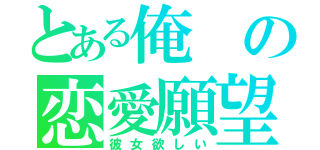 とある俺の恋愛願望（彼女欲しい）