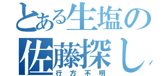 とある生塩の佐藤探し（行方不明）