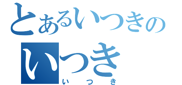 とあるいつきのいつき（いつき）