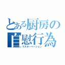 とある厨房の自慰行為（マスターベーション）