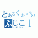 とあるくぁｗせｄｒｆｔｇｙのふじこｌｐ（ビックリドンキー）