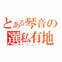 とある琴音の選私有地（メニュー）