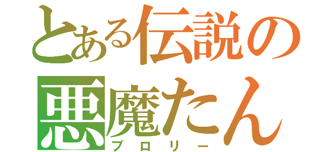 とある伝説の悪魔たん（ブロリー）