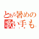 とある暑めの歌い手もどき（Ｚｔ学）