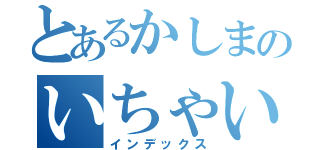 とあるかしまのいちゃいちゃ（インデックス）