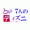 とある７人のディズニーランド（Ｌｅｔ’ｓ ＧＯ！！）