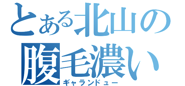 とある北山の腹毛濃い（ギャランドュー）