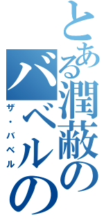 とある潤蔽のバベルの塔Ⅱ（ザ・バベル）