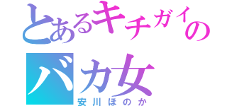 とあるキチガイのバカ女（安川ほのか）