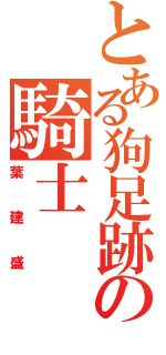 とある狗足跡の騎士（葉建盛）