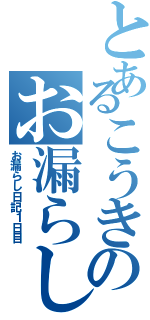 とあるこうきのお漏らし（お漏らし日記１日目）