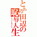 とある田辺の恥辱人生（シェイムライフ）