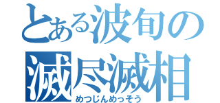 とある波旬の滅尽滅相（めつじんめっそう）