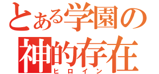 とある学園の神的存在（ヒロイン）