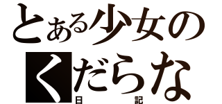 とある少女のくだらない日々（日記）