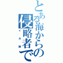 とある海からの侵略者でゲソ（イカ娘）