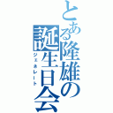 とある隆雄の誕生日会（ジェネレート）