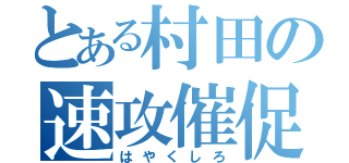 とある村田の速攻催促（はやくしろ）