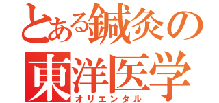 とある鍼灸の東洋医学（オリエンタル）