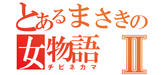 とあるまさきの女物語Ⅱ（チビネカマ）