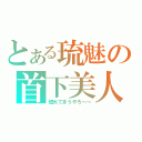 とある琉魅の首下美人（惚れてまうやろ～～）