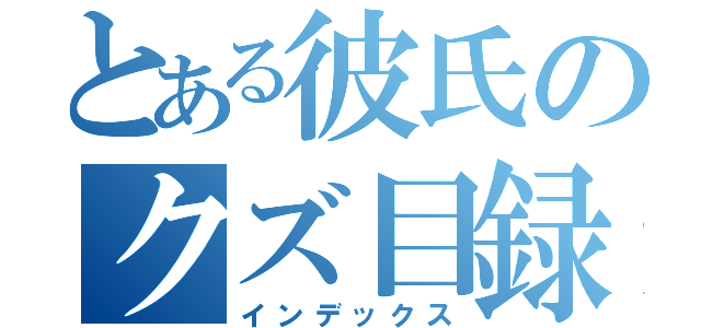 とある彼氏のクズ目録（インデックス）