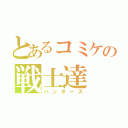 とあるコミケの戦士達（ハンターズ）