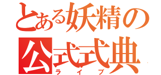 とある妖精の公式式典（ライブ）