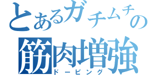 とあるガチムチの筋肉増強（ドーピング）