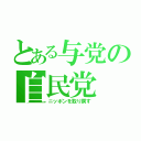 とある与党の自民党（ニッポンを取り戻す）