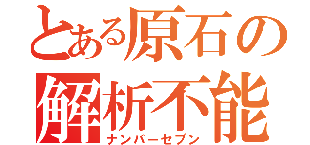 とある原石の解析不能（ナンバーセブン）