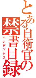 とある自衛官の禁書目録（インデックス）