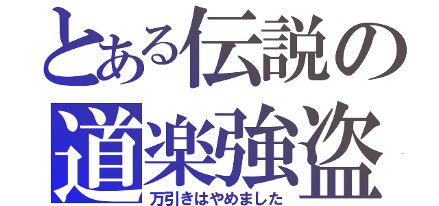 とある伝説の道楽強盗（万引きはやめました）