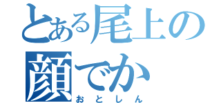 とある尾上の顔でか（おとしん）