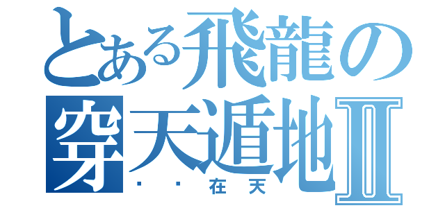 とある飛龍の穿天遁地点Ⅱ（飞龙在天）