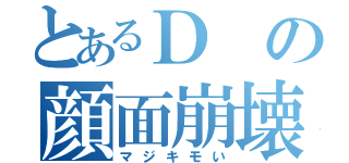 とあるＤの顔面崩壊（マジキモい）