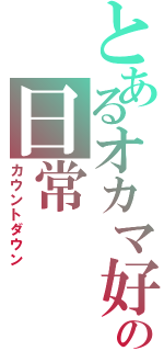 とあるオカマ好きの日常Ⅱ（カウントダウン）