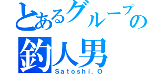 とあるグループの釣人男（Ｓａｔｏｓｈｉ．Ｏ）