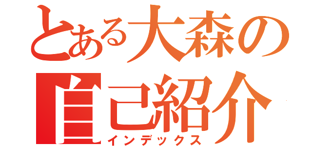 とある大森の自己紹介（インデックス）